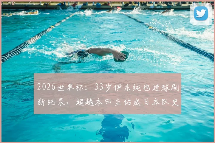 2026世界杯：33岁伊东纯也进球刷新纪录，超越本田圭佑成日本队史最年长进球者全回顾
