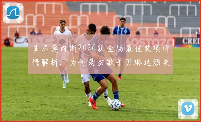 基尼奥内斯2026获全场最佳奖项详情解析：为何是女歌手贝琳达颁奖引热议