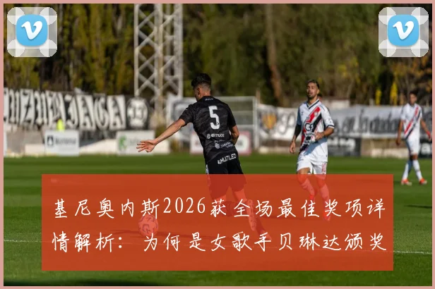 基尼奥内斯2026获全场最佳奖项详情解析:为何是女歌手贝琳达颁奖引热议