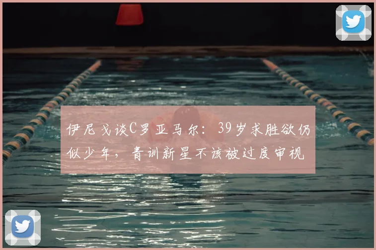 伊尼戈谈C罗亚马尔:39岁求胜欲仍似少年,青训新星不该被过度审视(2026年观点)