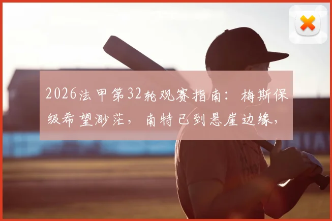 2026法甲第32轮观赛指南：梅斯保级希望渺茫，南特已到悬崖边缘，附关键战前瞻
