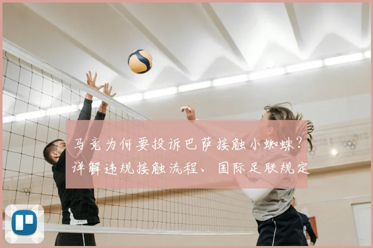 马竞为何要投诉巴萨接触小蜘蛛？详解违规接触流程、国际足联规定及转会可能性