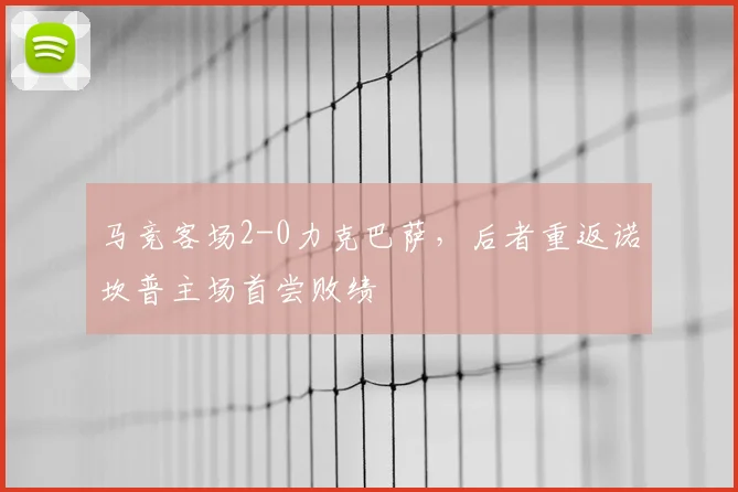 马竞客场2-0力克巴萨，后者重返诺坎普主场首尝败绩