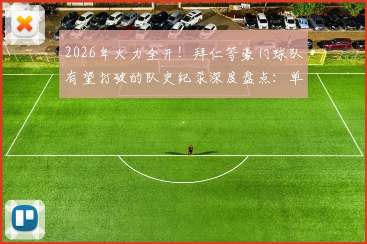 2026年火力全开！拜仁等豪门球队有望打破的队史纪录深度盘点：单季进球、不败场次与冠军数量大预测