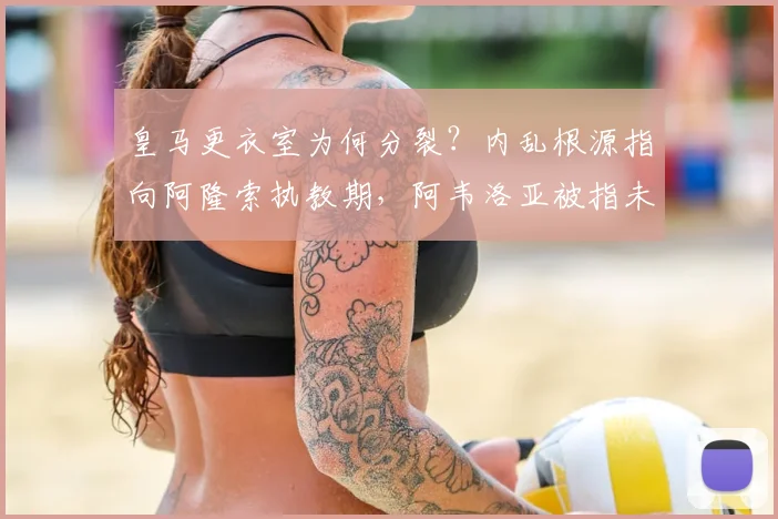 皇马更衣室为何分裂？内乱根源指向阿隆索执教期，阿韦洛亚被指未能控制局面（2026）