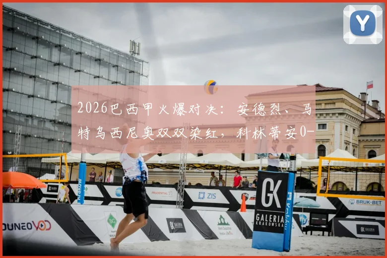 2026巴西甲火爆对决：安德烈、马特乌西尼奥双双染红，科林蒂安0-0闷平帕尔梅拉斯战况回顾