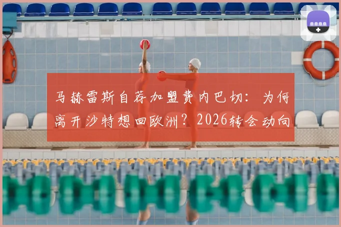 马赫雷斯自荐加盟费内巴切：为何离开沙特想回欧洲？2026转会动向分析
