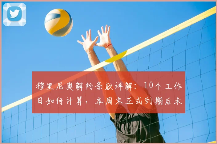 穆里尼奥解约条款详解：10个工作日如何计算，本周末正式到期后未来去向分析