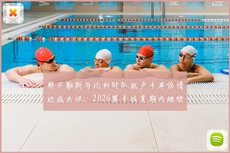 那不勒斯与比利时队就卢卡库伤情达成共识:2026赛季恢复期内继续留比利时治疗,队医解读康复方案分歧始末