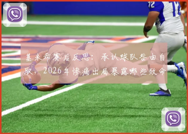 基米希赛后反思：承认球队咎由自取，2026年惨痛出局暴露哪些致命问题