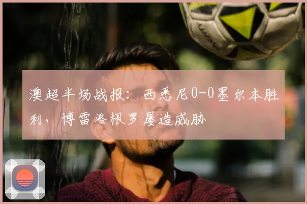 澳超半场战报：西悉尼0-0墨尔本胜利，博雷洛根罗屡造威胁