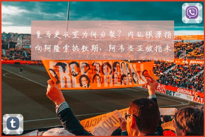 皇马更衣室为何分裂?内乱根源指向阿隆索执教期,阿韦洛亚被指未能控制局面(2026)
