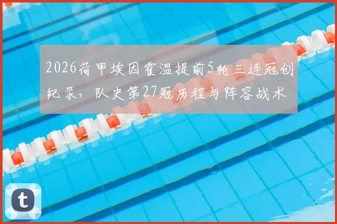 2026荷甲埃因霍温提前5轮三连冠创纪录，队史第27冠历程与阵容战术深度回顾