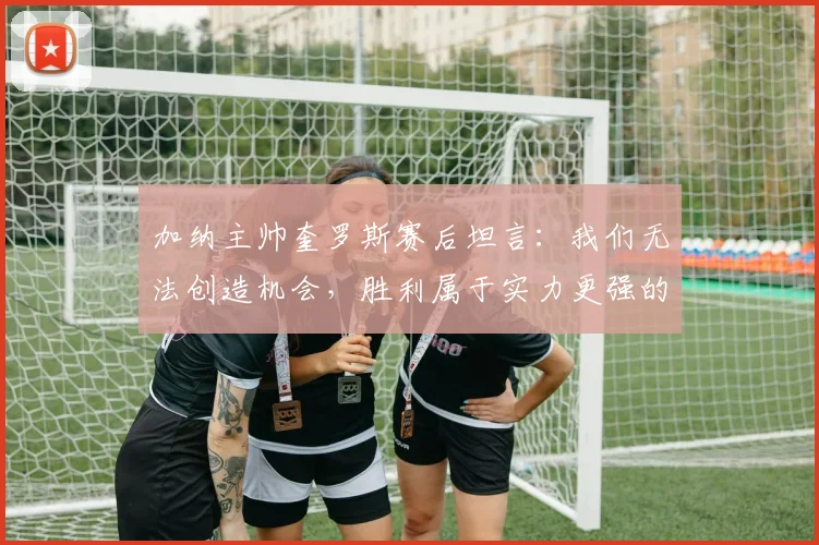 加纳主帅奎罗斯赛后坦言：我们无法创造机会，胜利属于实力更强的球队，解析加纳2026世界杯之路