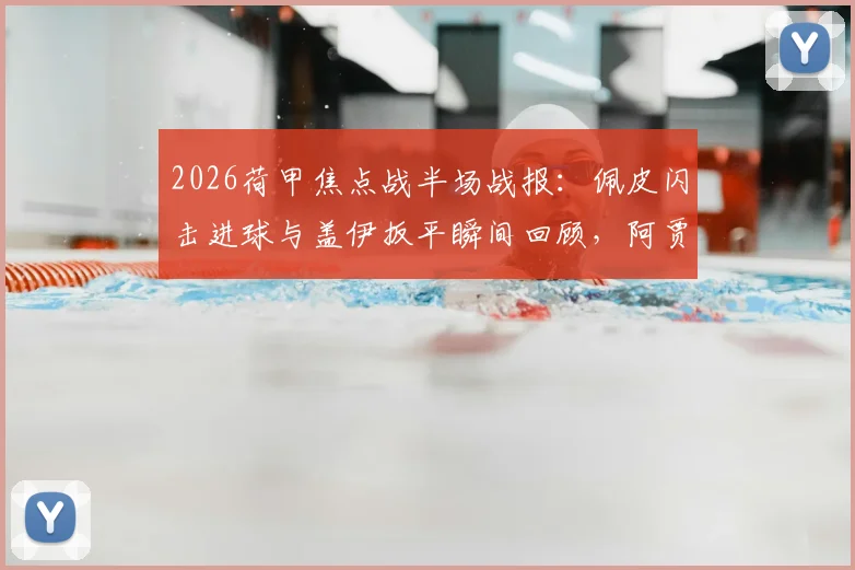 2026荷甲焦点战半场战报:佩皮闪击进球与盖伊扳平瞬间回顾,阿贾克斯1-1埃因霍温实时解读