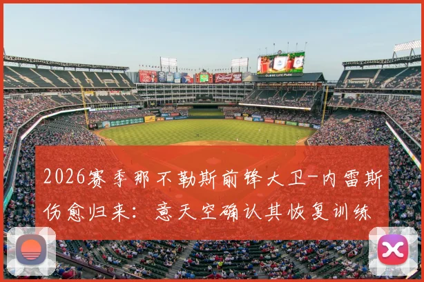 2026赛季那不勒斯前锋大卫-内雷斯伤愈归来：意天空确认其恢复训练，完整阵容即将亮相