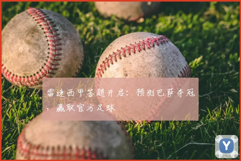 雷速西甲答题开启:预测巴萨夺冠,赢取官方足球